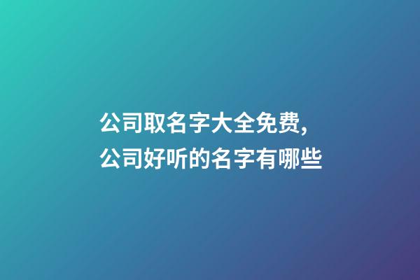公司取名字大全免费,公司好听的名字有哪些-第1张-公司起名-玄机派