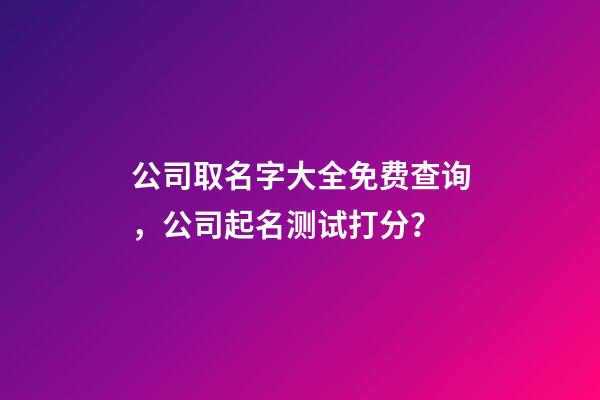 公司取名字大全免费查询，公司起名测试打分？-第1张-公司起名-玄机派
