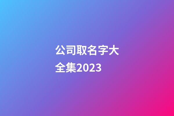公司取名字大全集2023