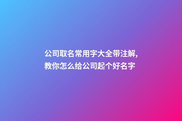 公司取名常用字大全带注解,教你怎么给公司起个好名字-第1张-公司起名-玄机派