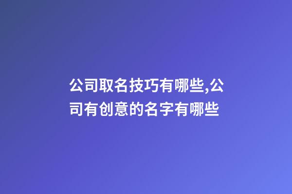 公司取名技巧有哪些,公司有创意的名字有哪些-第1张-公司起名-玄机派