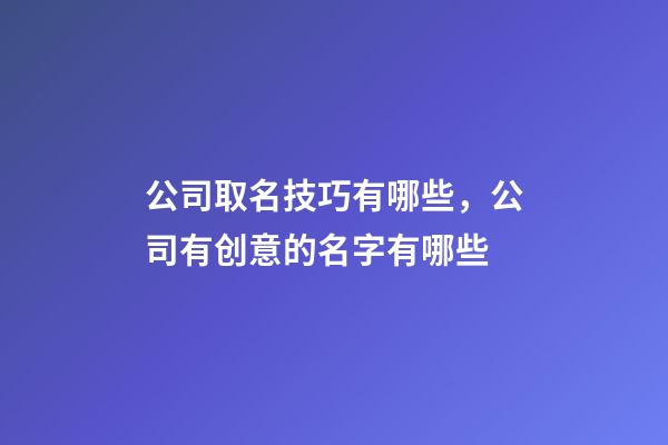 公司取名技巧有哪些，公司有创意的名字有哪些-第1张-公司起名-玄机派