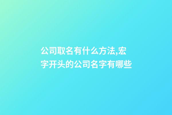 公司取名有什么方法,宏字开头的公司名字有哪些-第1张-公司起名-玄机派