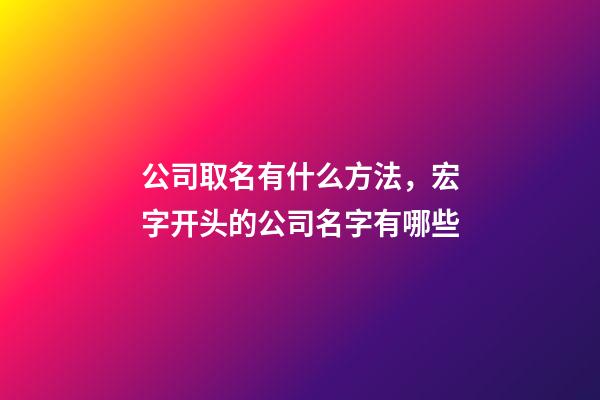 公司取名有什么方法，宏字开头的公司名字有哪些-第1张-公司起名-玄机派