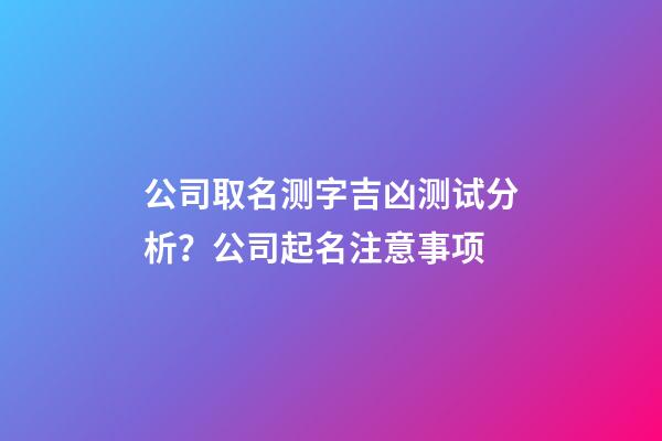 公司取名测字吉凶测试分析？公司起名注意事项-第1张-公司起名-玄机派