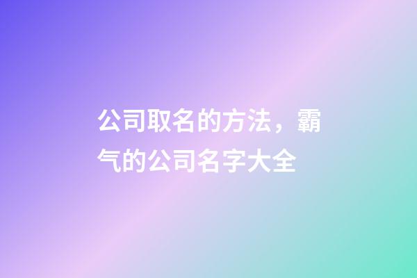 公司取名的方法，霸气的公司名字大全