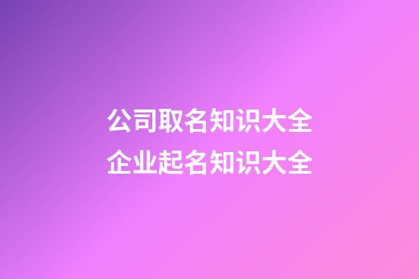 公司取名知识大全企业起名知识大全-第1张-公司起名-玄机派