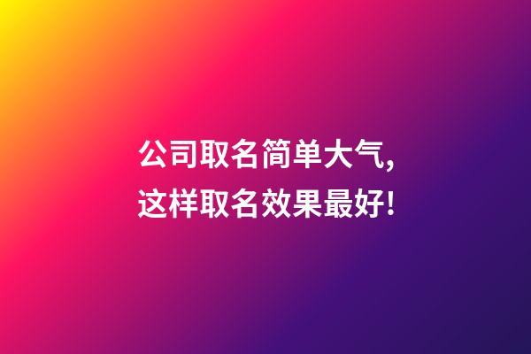 公司取名简单大气,这样取名效果最好!-第1张-公司起名-玄机派