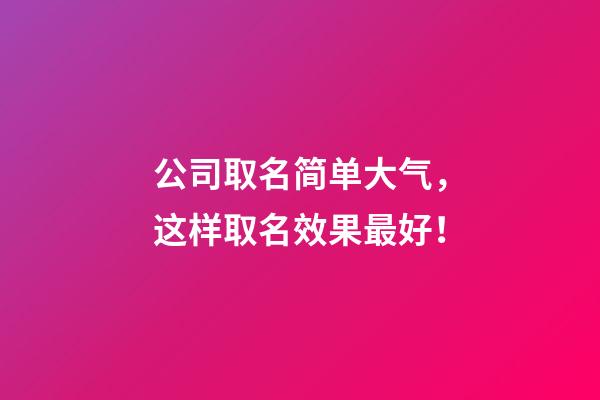 公司取名简单大气，这样取名效果最好！