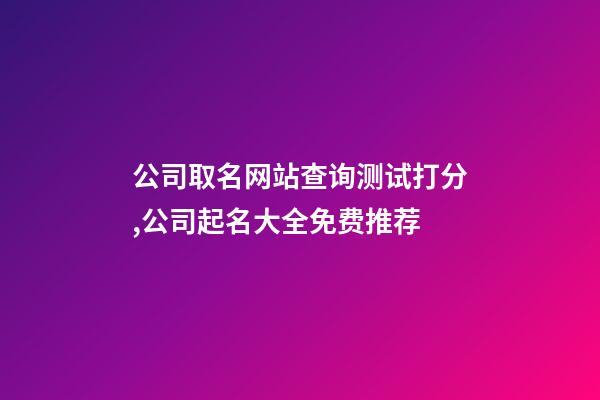 公司取名网站查询测试打分,公司起名大全免费推荐-第1张-公司起名-玄机派