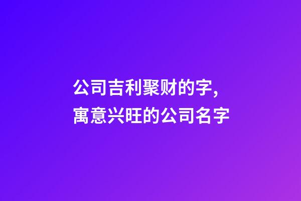公司吉利聚财的字,寓意兴旺的公司名字-第1张-公司起名-玄机派