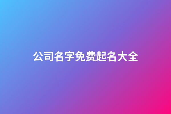 公司名字免费起名大全-第1张-公司起名-玄机派
