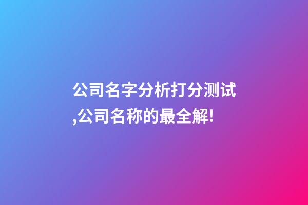 公司名字分析打分测试,公司名称的最全解!-第1张-公司起名-玄机派