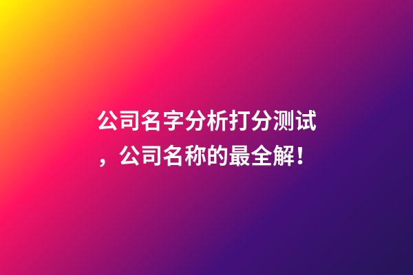公司名字分析打分测试，公司名称的最全解！-第1张-公司起名-玄机派