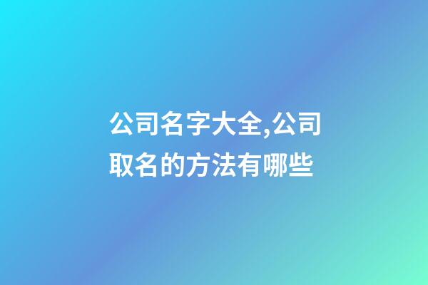 公司名字大全,公司取名的方法有哪些-第1张-公司起名-玄机派