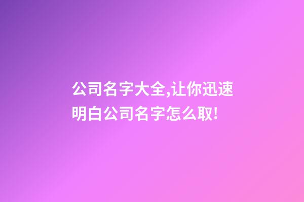 公司名字大全,让你迅速明白公司名字怎么取!-第1张-公司起名-玄机派