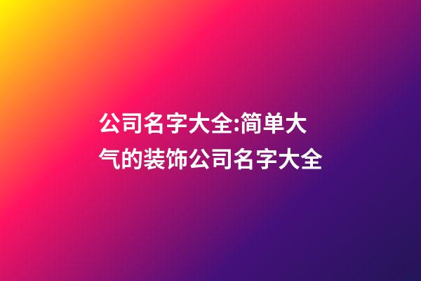 公司名字大全:简单大气的装饰公司名字大全-第1张-公司起名-玄机派