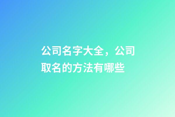 公司名字大全，公司取名的方法有哪些-第1张-公司起名-玄机派