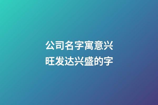 公司名字寓意兴旺发达兴盛的字-第1张-公司起名-玄机派
