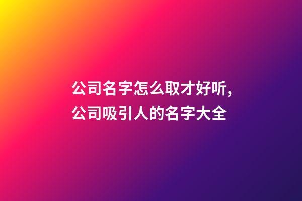 公司名字怎么取才好听,公司吸引人的名字大全-第1张-公司起名-玄机派