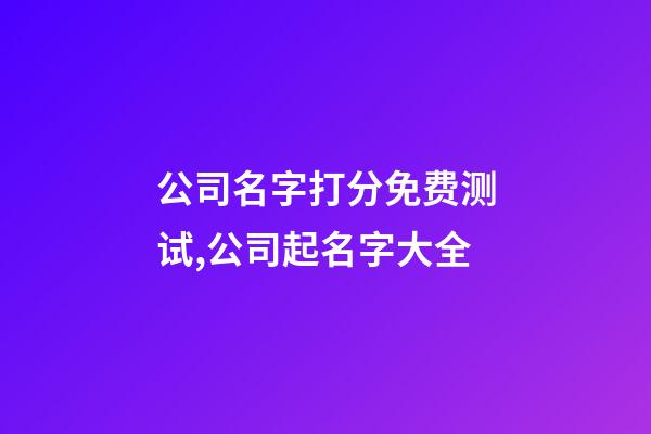 公司名字打分免费测试,公司起名字大全-第1张-公司起名-玄机派