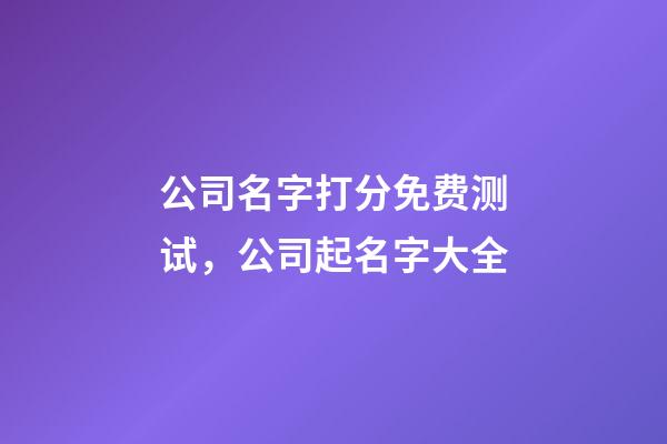 公司名字打分免费测试，公司起名字大全-第1张-公司起名-玄机派