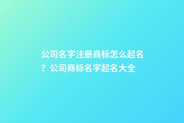 公司名字注册商标怎么起名？公司商标名字起名大全-第1张-公司起名-玄机派