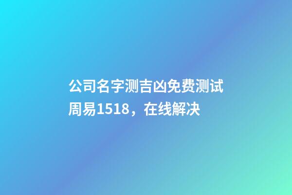 公司名字测吉凶免费测试周易1518，在线解决-第1张-公司起名-玄机派
