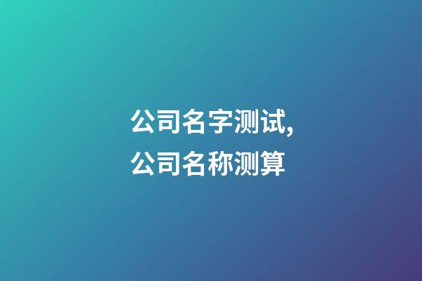 公司名字测试,公司名称测算-第1张-公司起名-玄机派