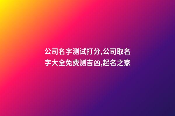 公司名字测试打分,公司取名字大全免费测吉凶,起名之家-第1张-公司起名-玄机派