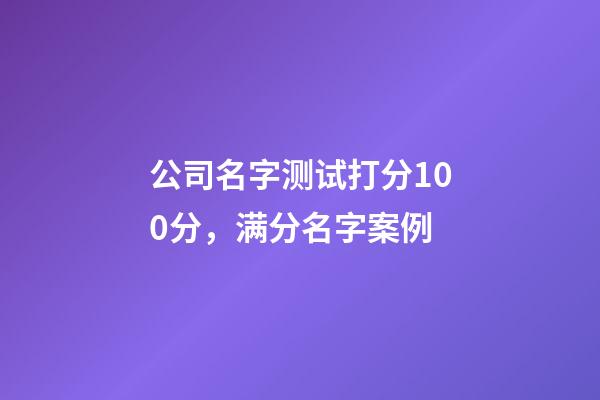 公司名字测试打分100分，满分名字案例-第1张-公司起名-玄机派