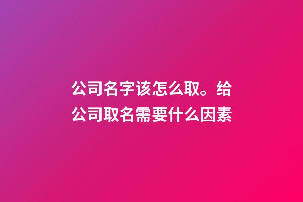 公司名字该怎么取。给公司取名需要什么因素-第1张-公司起名-玄机派