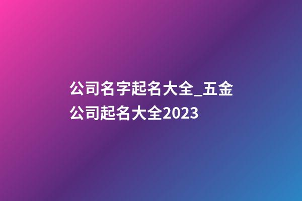 公司名字起名大全_五金公司起名大全2023-第1张-公司起名-玄机派