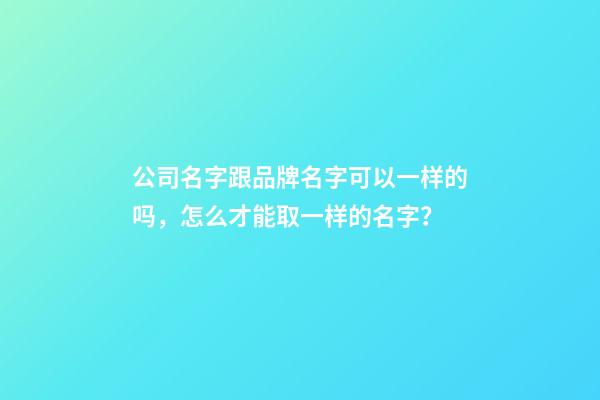 公司名字跟品牌名字可以一样的吗，怎么才能取一样的名字？-第1张-公司起名-玄机派
