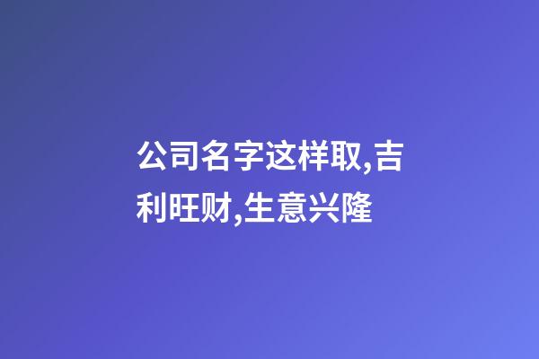 公司名字这样取,吉利旺财,生意兴隆-第1张-公司起名-玄机派