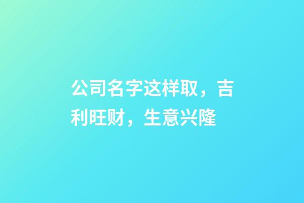 公司名字这样取，吉利旺财，生意兴隆-第1张-公司起名-玄机派