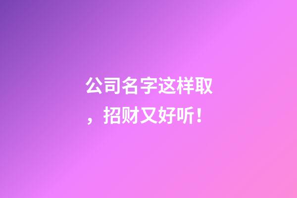公司名字这样取，招财又好听！-第1张-公司起名-玄机派