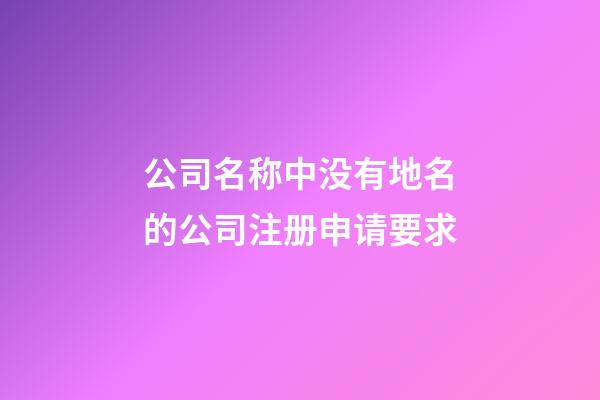 公司名称中没有地名的公司注册申请要求-第1张-公司起名-玄机派
