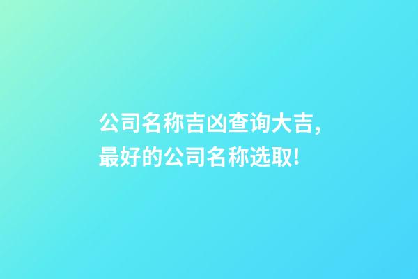 公司名称吉凶查询大吉,最好的公司名称选取!-第1张-公司起名-玄机派