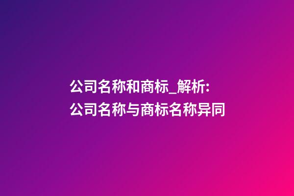公司名称和商标_解析:公司名称与商标名称异同-第1张-公司起名-玄机派