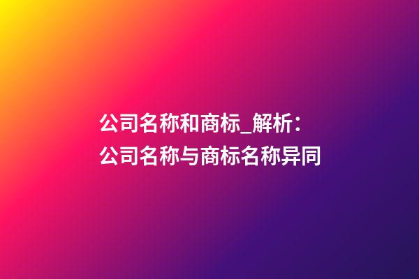公司名称和商标_解析：公司名称与商标名称异同-第1张-公司起名-玄机派
