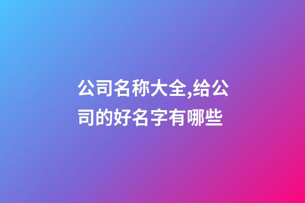 公司名称大全,给公司的好名字有哪些-第1张-公司起名-玄机派