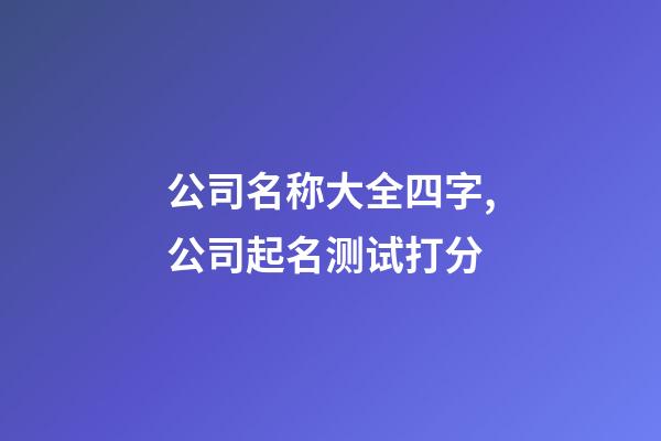 公司名称大全四字,公司起名测试打分-第1张-公司起名-玄机派