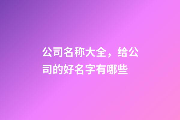 公司名称大全，给公司的好名字有哪些-第1张-公司起名-玄机派