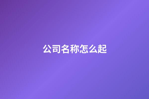 公司名称怎么起-第1张-公司起名-玄机派