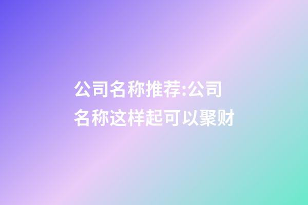 公司名称推荐:公司名称这样起可以聚财-第1张-公司起名-玄机派