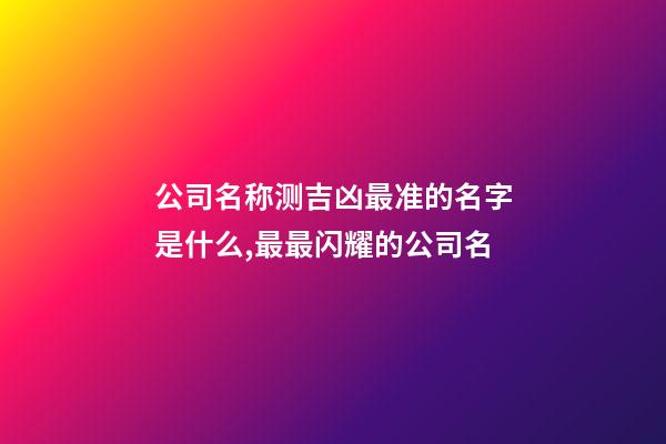 公司名称测吉凶最准的名字是什么,最最闪耀的公司名-第1张-公司起名-玄机派