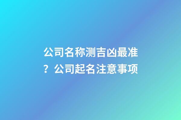 公司名称测吉凶最准？公司起名注意事项-第1张-公司起名-玄机派