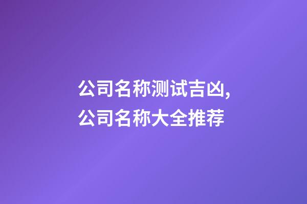 公司名称测试吉凶,公司名称大全推荐-第1张-公司起名-玄机派
