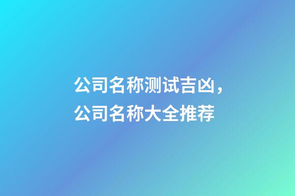 公司名称测试吉凶，公司名称大全推荐-第1张-公司起名-玄机派